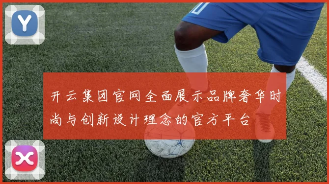 开云集团官网全面展示品牌奢华时尚与创新设计理念的官方平台