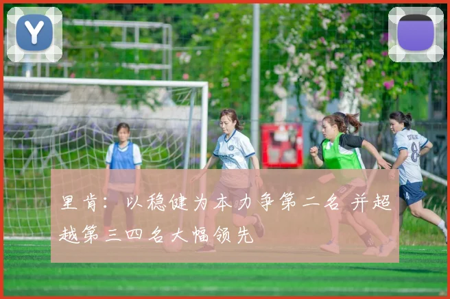 里肯：以稳健为本力争第二名 并超越第三四名大幅领先