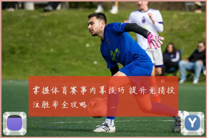 掌握体育赛事内幕技巧 提升竞猜投注胜率全攻略