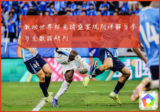 激动世界杯竞猜盛宴规则详解与参与全数据研判