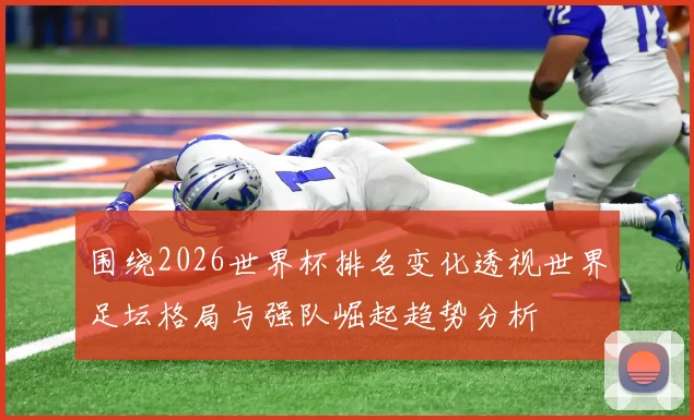 围绕2026世界杯排名变化透视世界足坛格局与强队崛起趋势分析