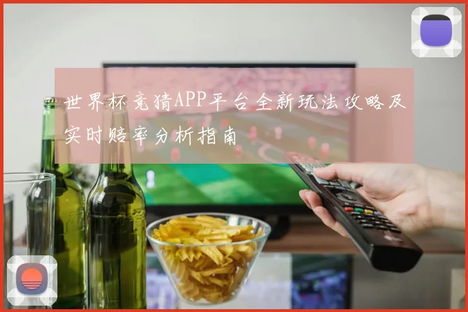世界杯竞猜APP平台全新玩法攻略及实时赔率分析指南
