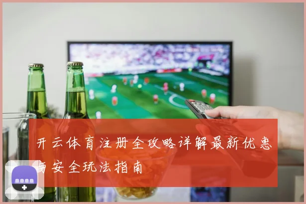 开云体育注册全攻略详解最新优惠与安全玩法指南