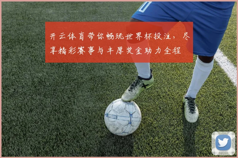 开云体育带你畅玩世界杯投注，尽享精彩赛事与丰厚奖金助力全程