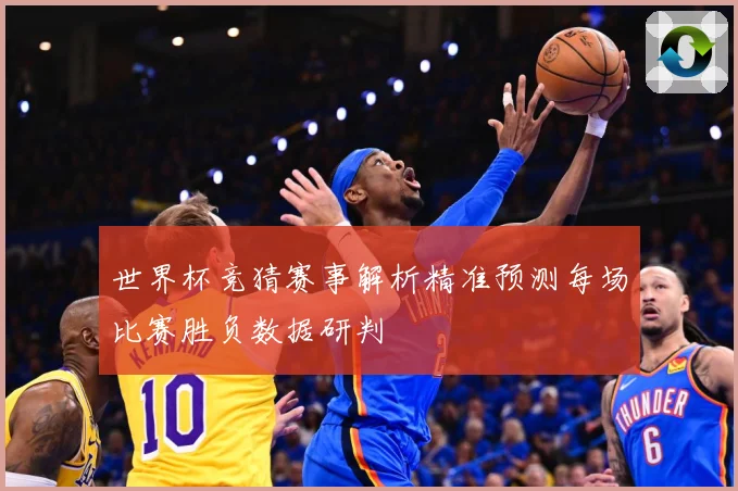 世界杯竞猜赛事解析精准预测每场比赛胜负数据研判