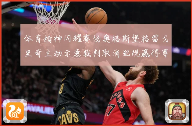 体育精神闪耀赛场奥格斯堡格雷戈里奇主动示意裁判取消犯规赢得尊赛事前瞻