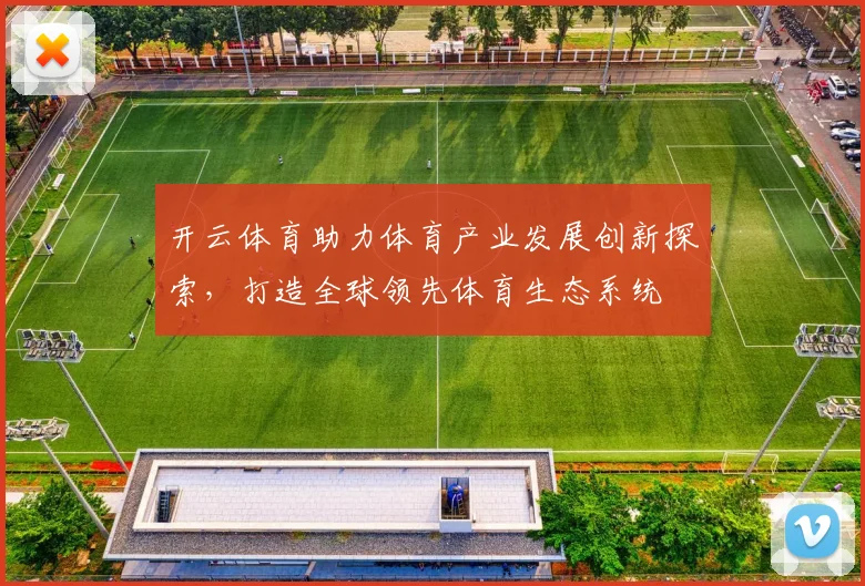 开云体育助力体育产业发展创新探索，打造全球领先体育生态系统