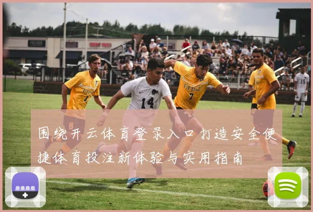 围绕开云体育登录入口打造安全便捷体育投注新体验与实用指南
