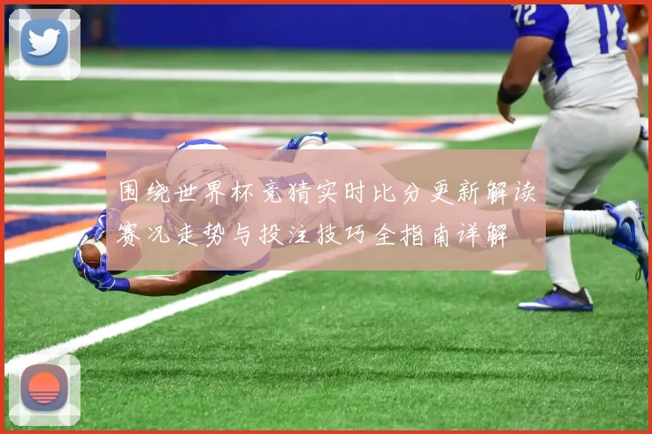 围绕世界杯竞猜实时比分更新解读赛况走势与投注技巧全指南详解