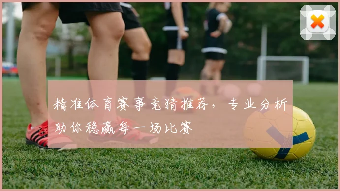 精准体育赛事竞猜推荐，专业分析助你稳赢每一场比赛