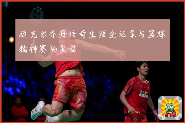 迈克尔乔丹传奇生涯全记录与篮球精神赛场复盘