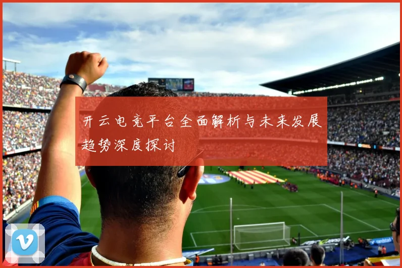 开云电竞平台全面解析与未来发展趋势深度探讨
