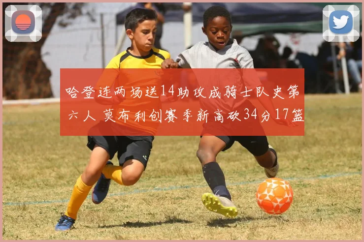 哈登连两场送14助攻成骑士队史第六人 莫布利创赛季新高砍34分17篮板