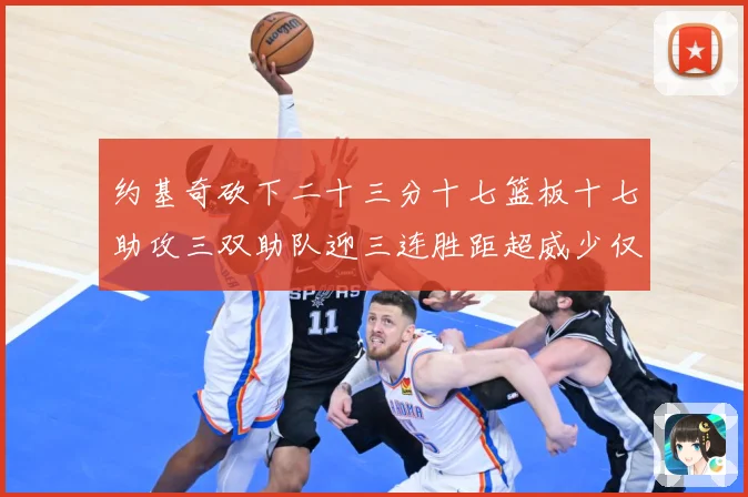 约基奇砍下二十三分十七篮板十七助攻三双助队迎三连胜距超威少仅赛场复盘