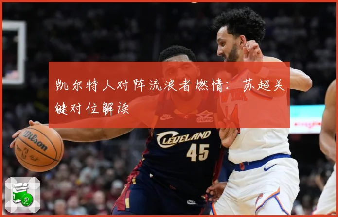 凯尔特人对阵流浪者燃情：苏超关键对位解读