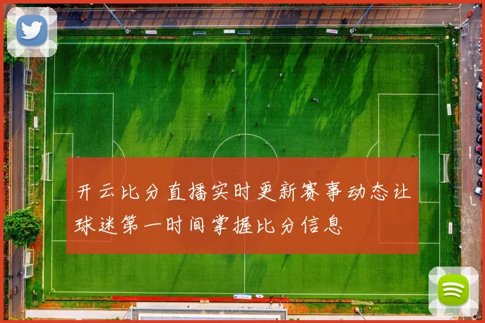 开云比分直播实时更新赛事动态让球迷第一时间掌握比分信息
