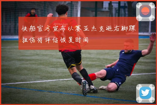 快船官方宣布以赛亚杰克逊右脚踝扭伤将评估恢复时间