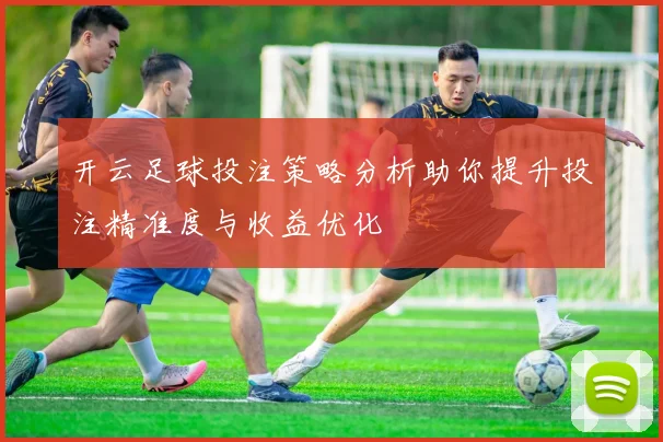 开云足球投注策略分析助你提升投注精准度与收益优化