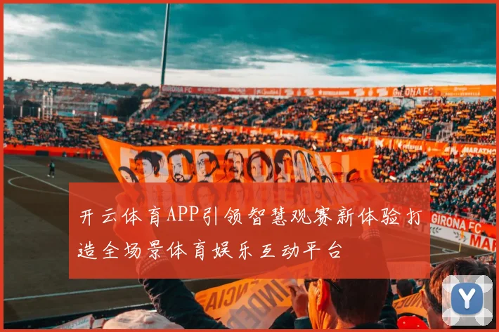 开云体育APP引领智慧观赛新体验打造全场景体育娱乐互动平台