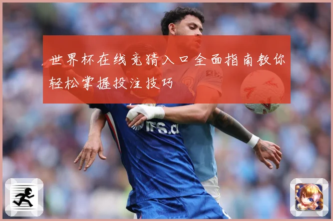 世界杯在线竞猜入口全面指南教你轻松掌握投注技巧
