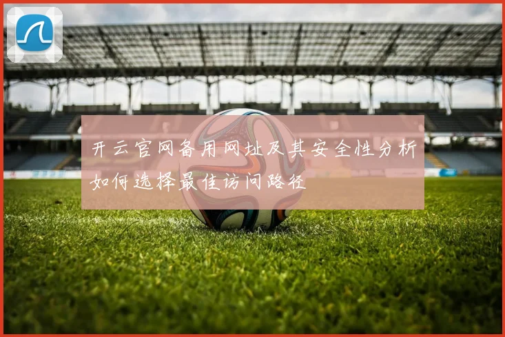 开云官网备用网址及其安全性分析如何选择最佳访问路径