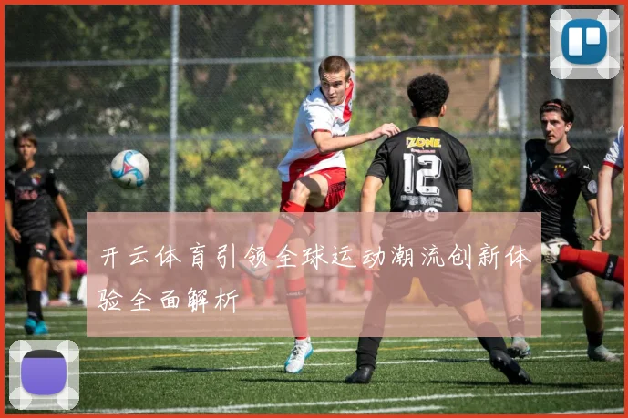 开云体育引领全球运动潮流创新体验全面解析