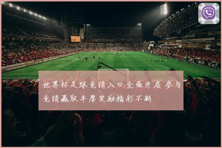 世界杯足球竞猜入口全面开启 参与竞猜赢取丰厚奖励精彩不断