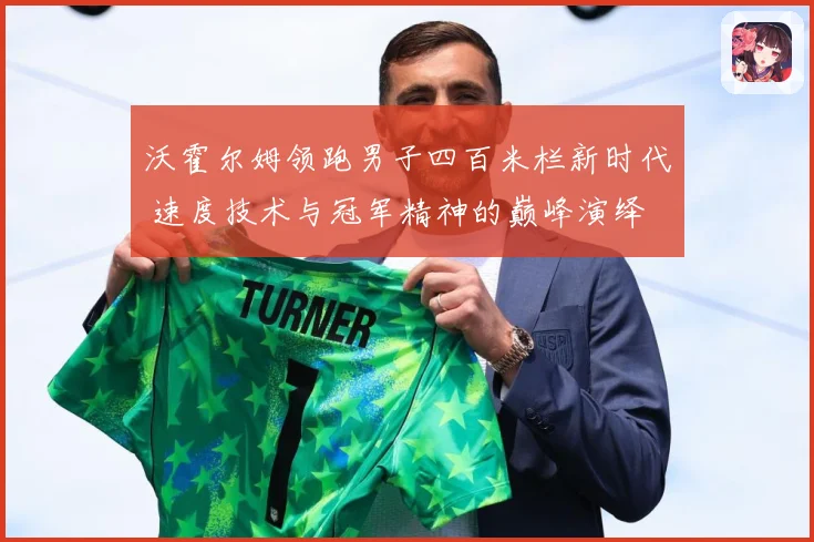 沃霍尔姆领跑男子四百米栏新时代 速度技术与冠军精神的巅峰演绎