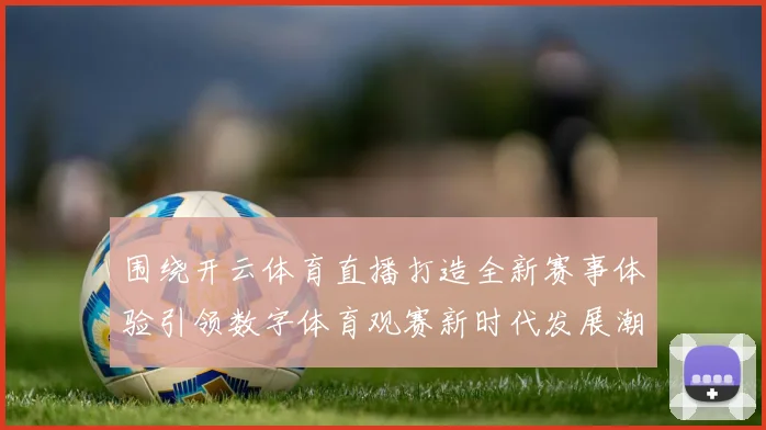 围绕开云体育直播打造全新赛事体验引领数字体育观赛新时代发展潮