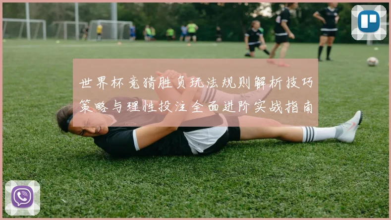 世界杯竞猜胜负玩法规则解析技巧策略与理性投注全面进阶实战指南