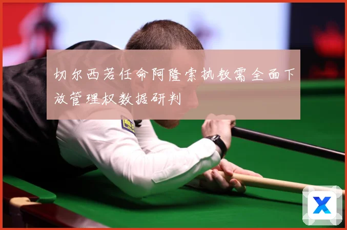 切尔西若任命阿隆索执教需全面下放管理权数据研判