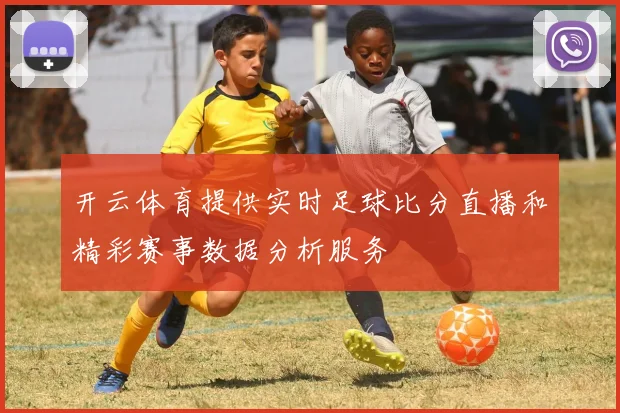 开云体育提供实时足球比分直播和精彩赛事数据分析服务