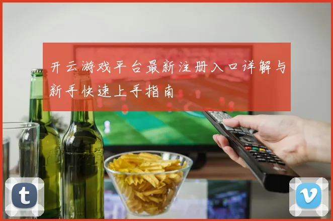 开云游戏平台最新注册入口详解与新手快速上手指南