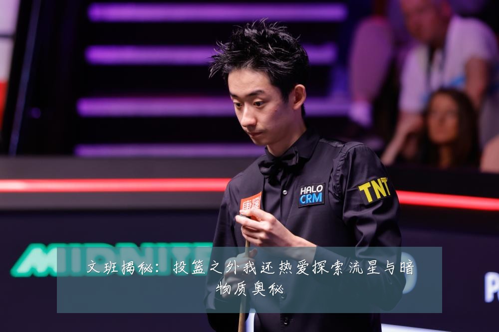 文班揭秘：投篮之外我还热爱探索流星与暗物质奥秘