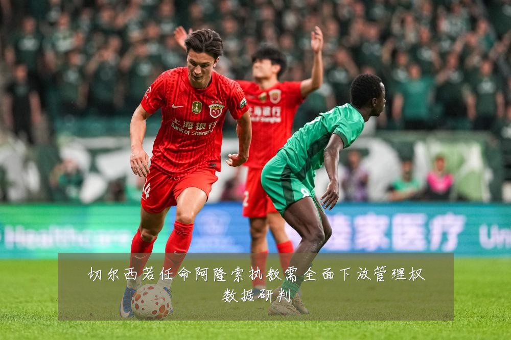 切尔西若任命阿隆索执教需全面下放管理权数据研判