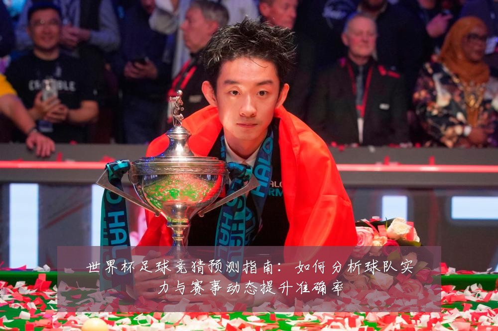 世界杯足球竞猜预测指南：如何分析球队实力与赛事动态提升准确率