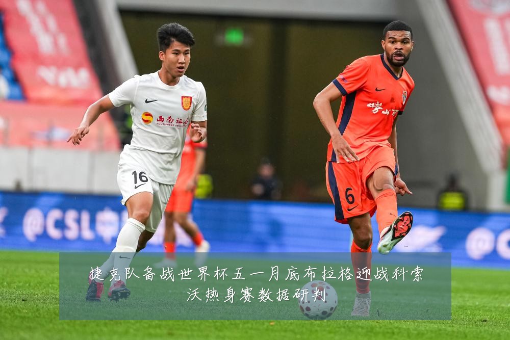 捷克队备战世界杯五一月底布拉格迎战科索沃热身赛数据研判