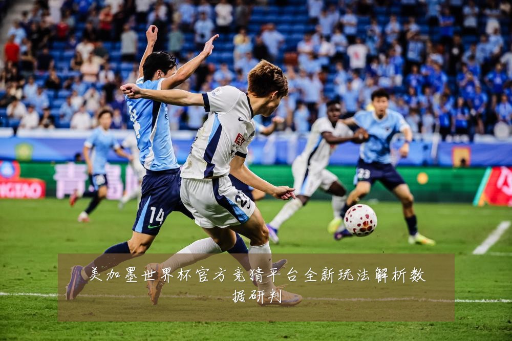 美加墨世界杯官方竞猜平台全新玩法解析数据研判